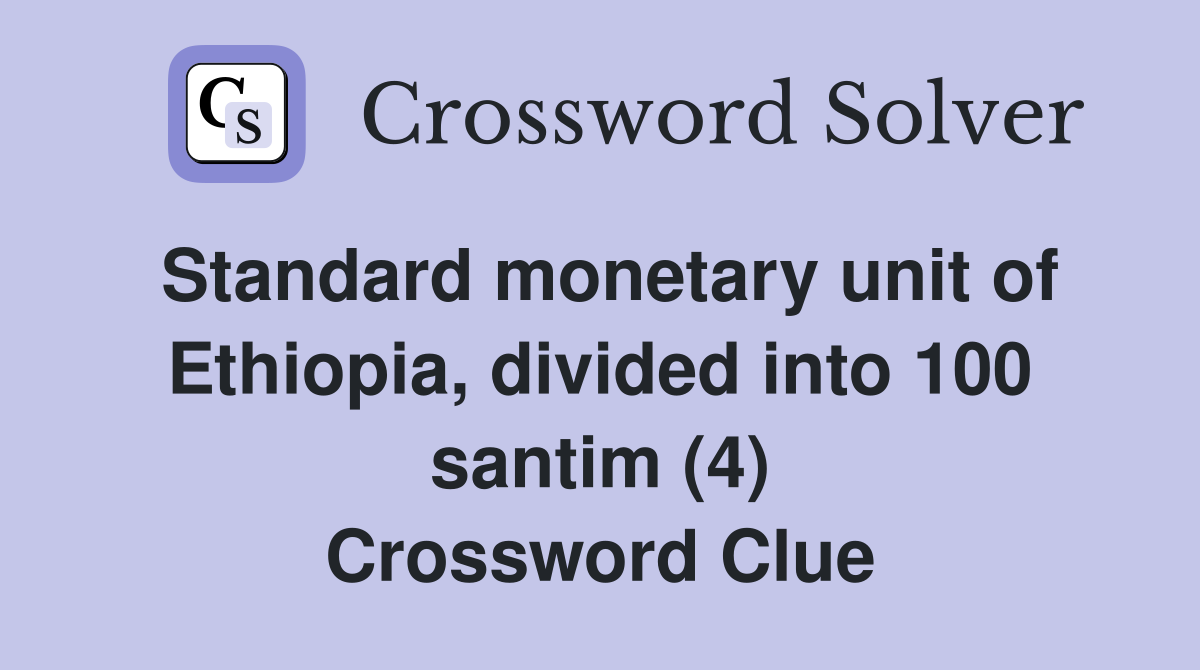 Standard monetary unit of Ethiopia, divided into 100 santim (4) Crossword Clue