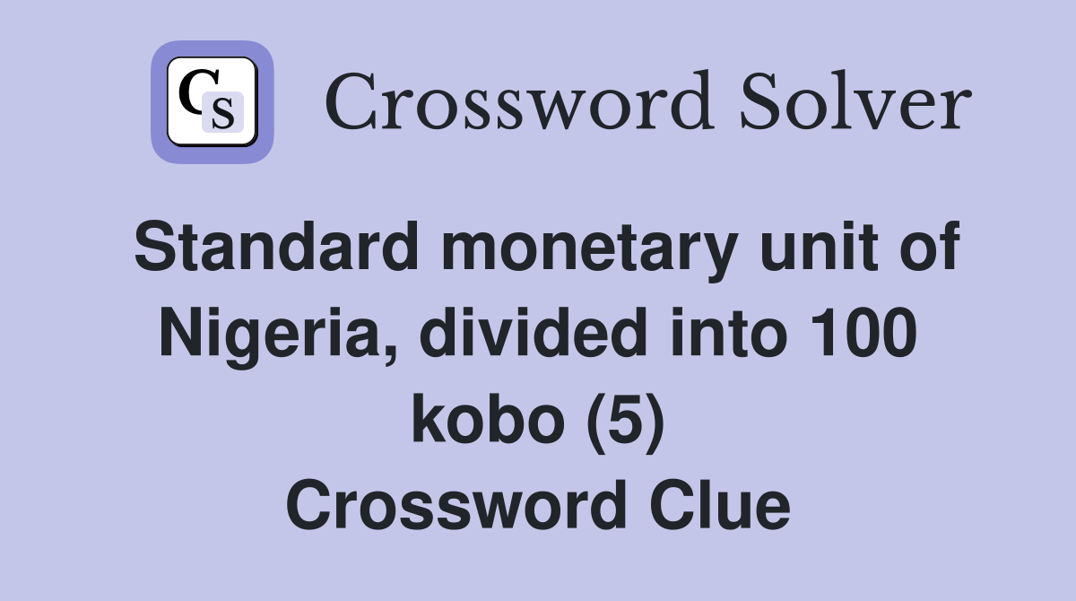 Standard monetary unit of Nigeria, divided into 100 kobo (5) Crossword Clue