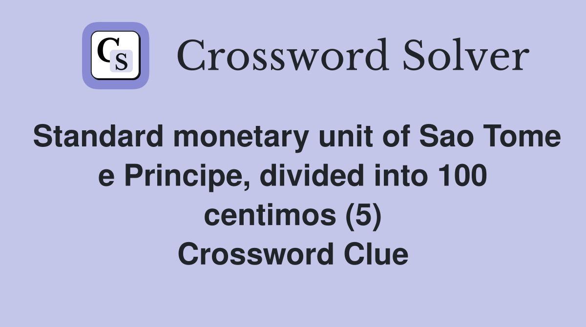 Standard monetary unit of Sao Tome e Principe, divided into 100 centimos (5) Crossword Clue
