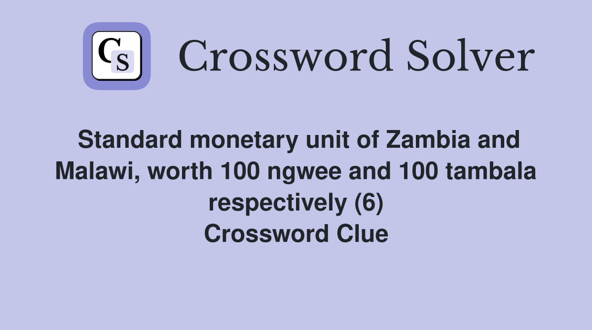 Standard monetary unit of Zambia and Malawi, worth 100 ngwee and 100 tambala respectively (6) Crossword Clue