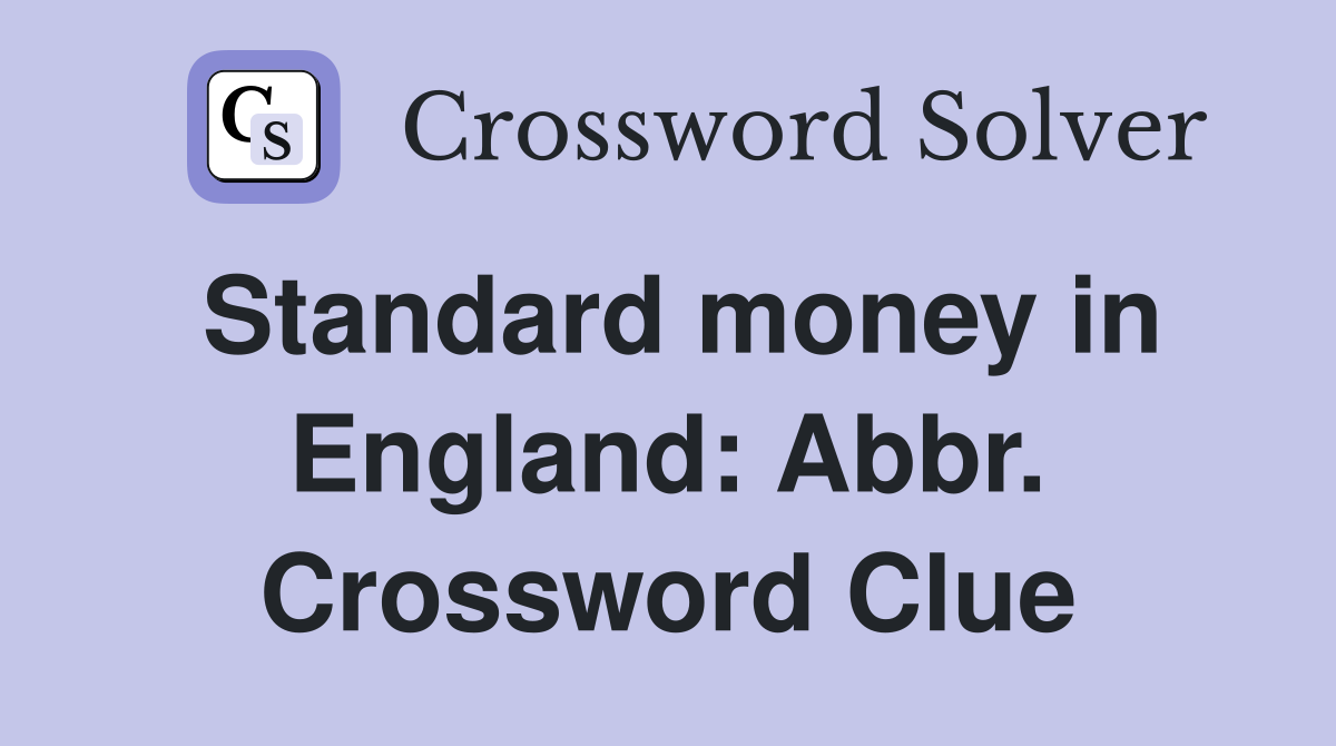 Standard money in England: Abbr. Crossword Clue