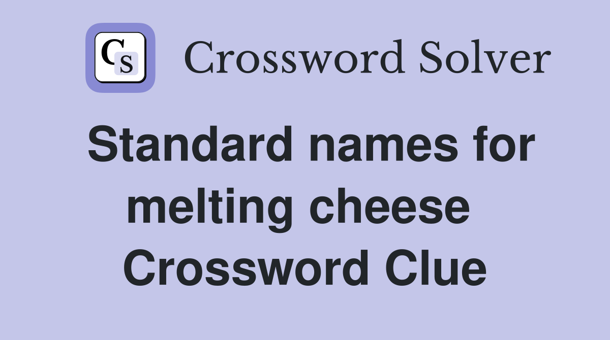 Standard names for melting cheese  Crossword Clue