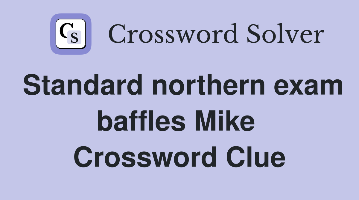 Standard northern exam baffles Mike  Crossword Clue