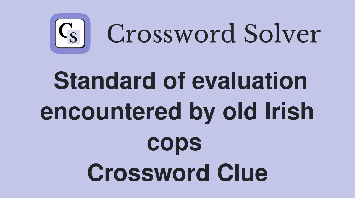 Standard of evaluation encountered by old Irish cops  Crossword Clue