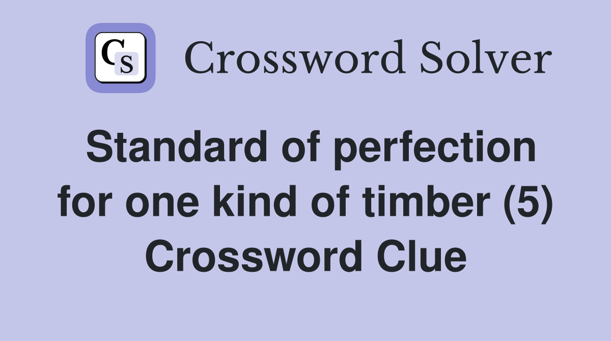 Standard of perfection for one kind of timber (5) Crossword Clue