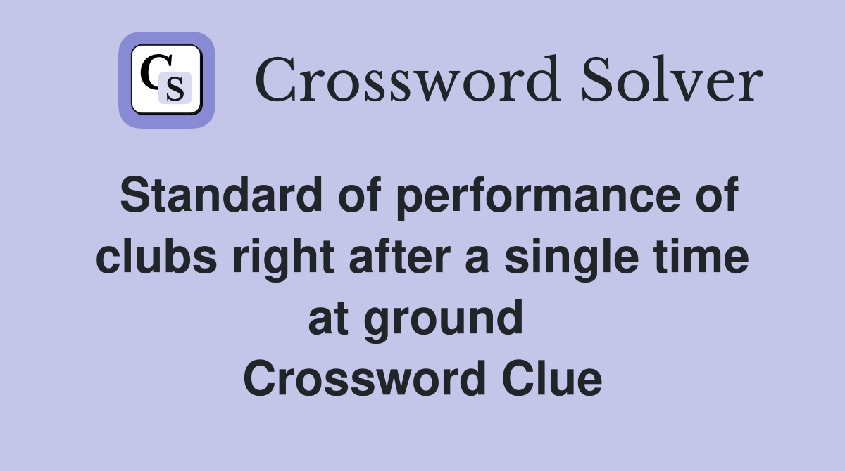 Standard of performance of clubs right after a single time at ground  Crossword Clue