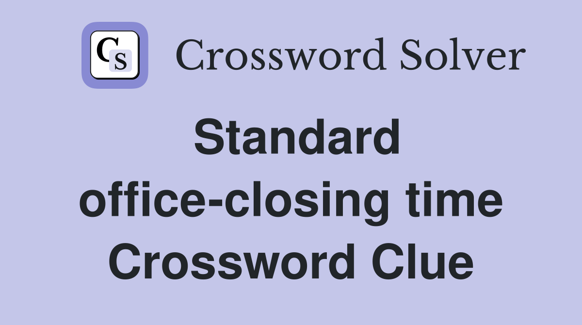 Standard office-closing time Crossword Clue