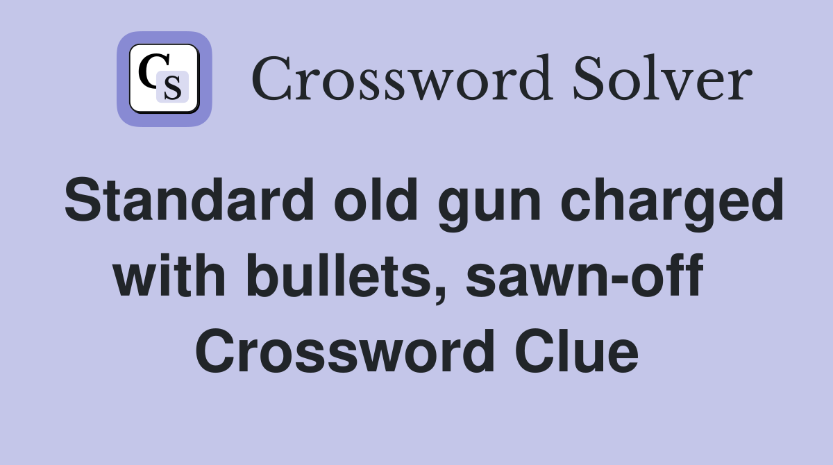 Standard old gun charged with bullets, sawn-off  Crossword Clue
