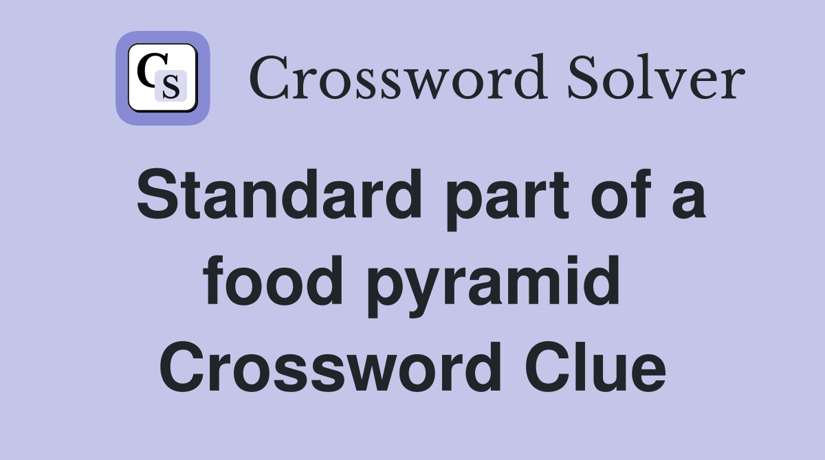 Standard part of a food pyramid Crossword Clue