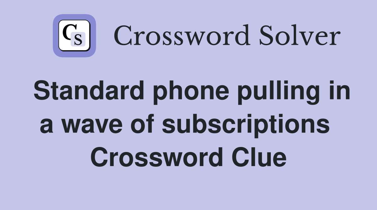 Standard phone pulling in a wave of subscriptions  Crossword Clue