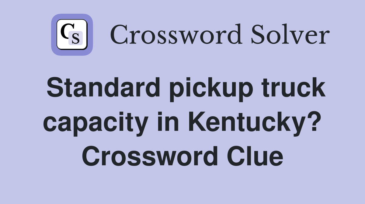 Standard pickup truck capacity in Kentucky? Crossword Clue