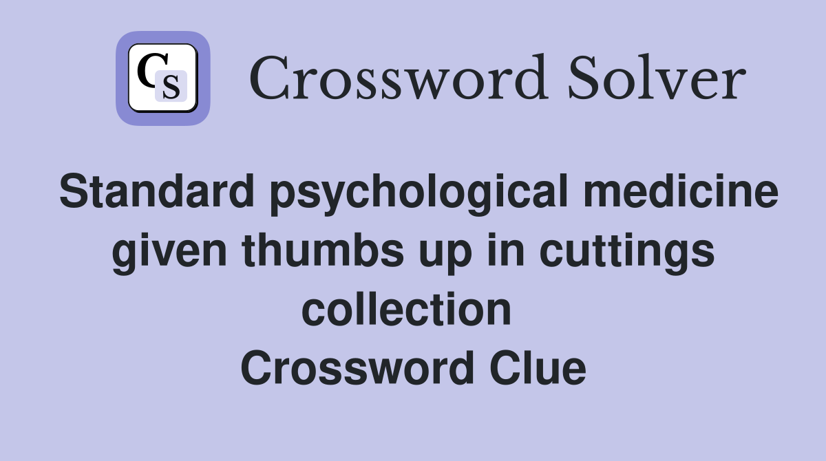 Standard psychological medicine given thumbs up in cuttings collection  Crossword Clue