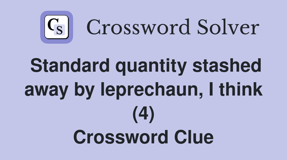 Standard quantity stashed away by leprechaun, I think (4) Crossword Clue