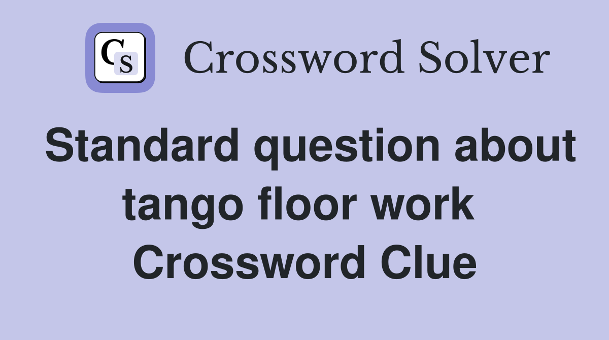 Standard question about tango floor work  Crossword Clue