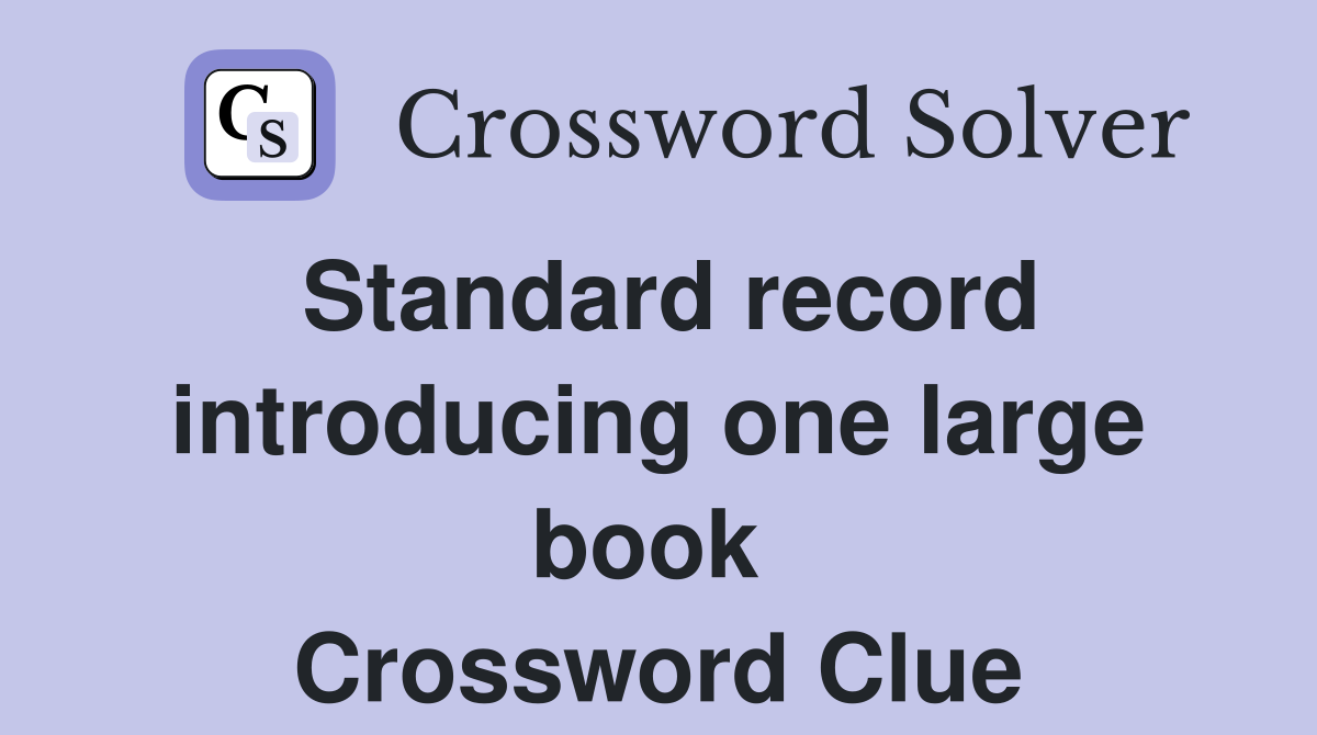 Standard record introducing one large book  Crossword Clue