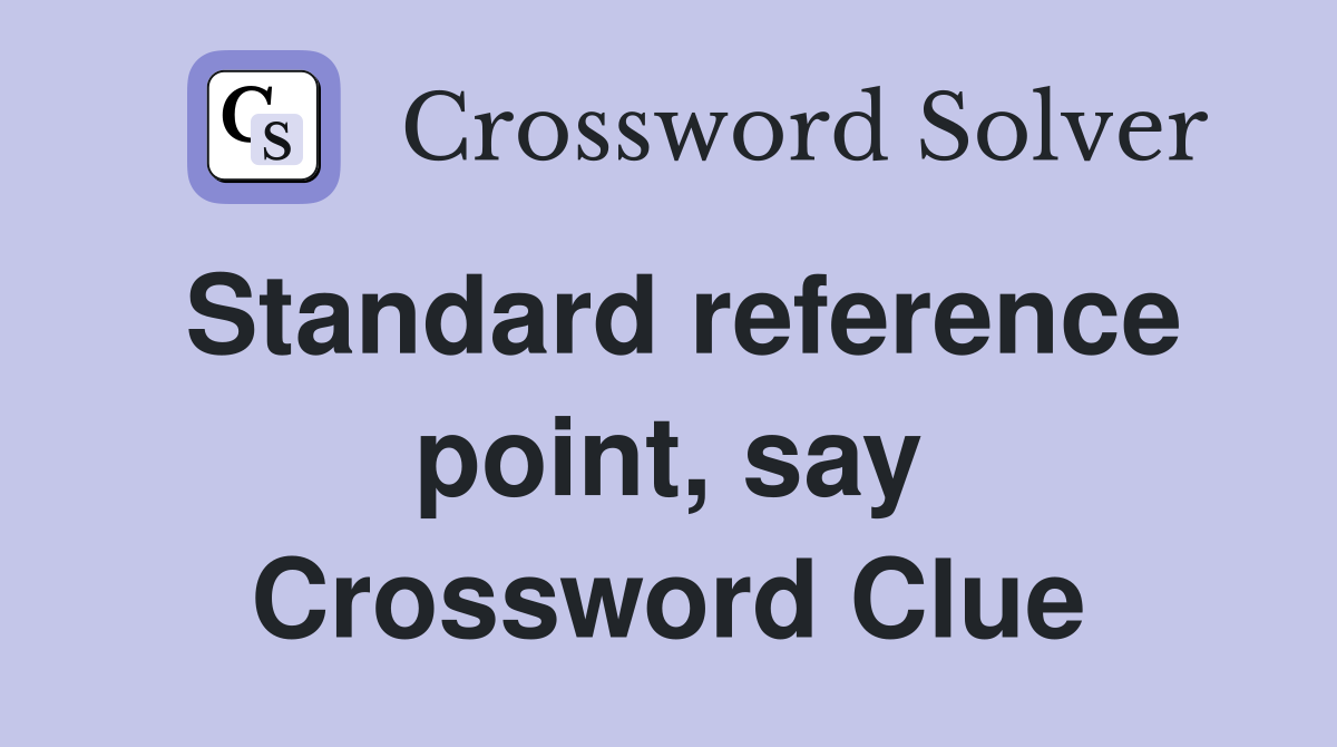 Standard reference point, say Crossword Clue