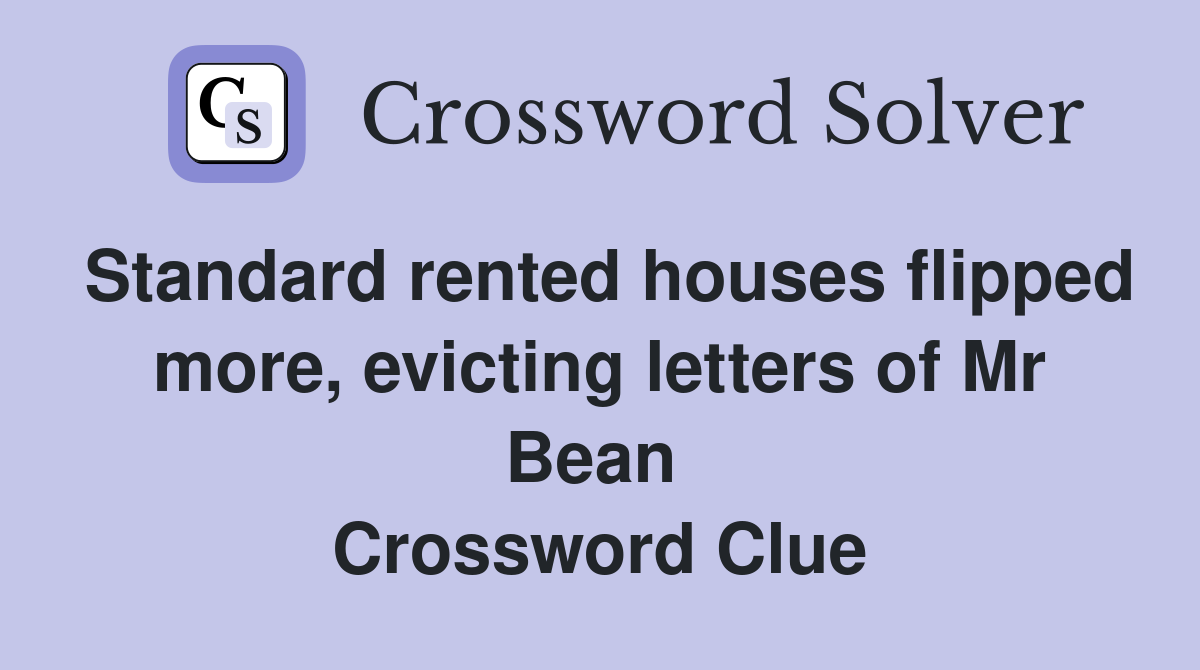 Standard rented houses flipped more, evicting letters of Mr Bean  Crossword Clue