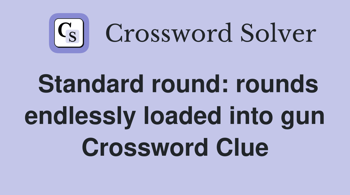Standard round: rounds endlessly loaded into gun Crossword Clue