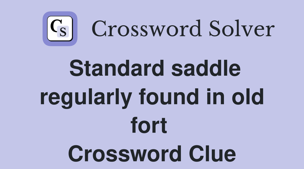 Standard saddle regularly found in old fort  Crossword Clue