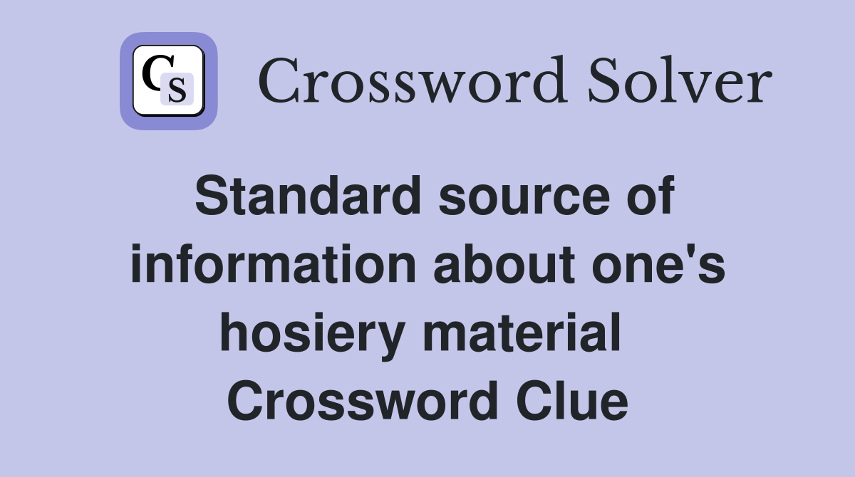 Standard source of information about one's hosiery material  Crossword Clue