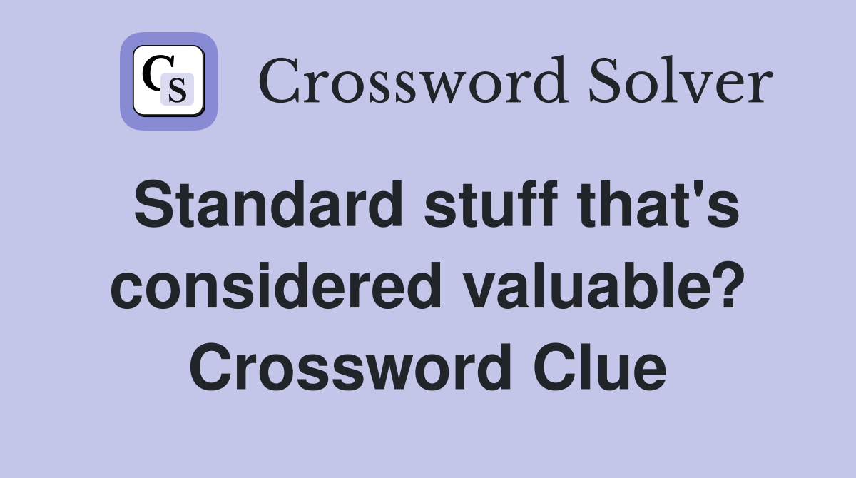 Standard stuff that's considered valuable? Crossword Clue