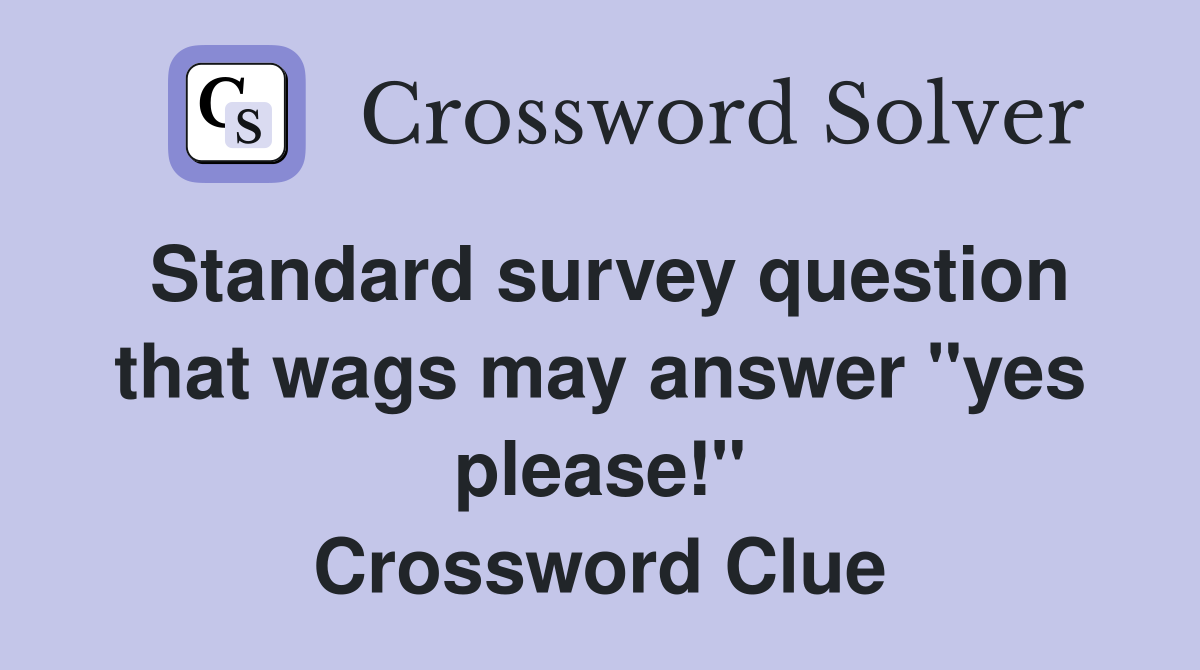 Standard survey question that wags may answer "yes please!" Crossword Clue