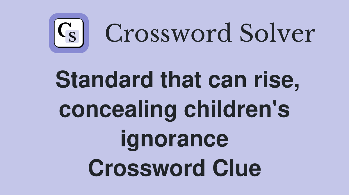 Standard that can rise, concealing children's ignorance Crossword Clue