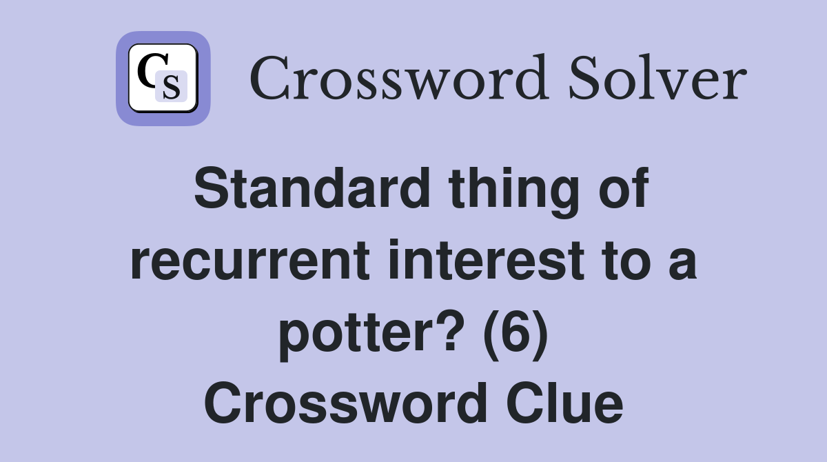 Standard thing of recurrent interest to a potter? (6) Crossword Clue