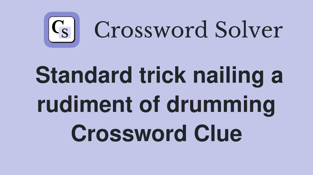 Standard trick nailing a rudiment of drumming Crossword Clue