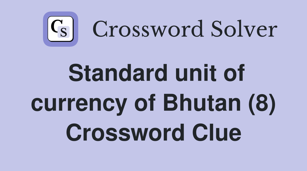 Standard unit of currency of Bhutan (8) Crossword Clue