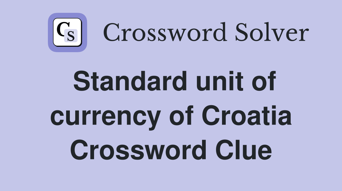 Standard unit of currency of Croatia Crossword Clue