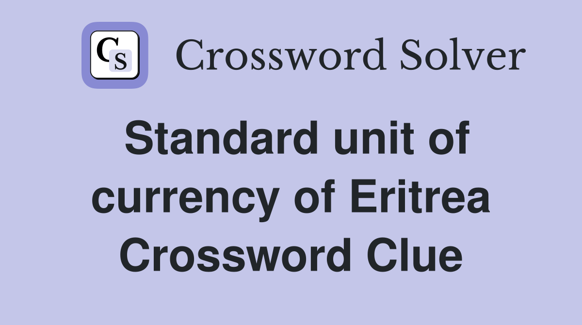 Standard unit of currency of Eritrea Crossword Clue