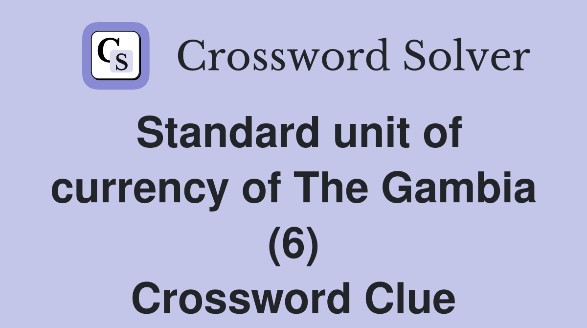 Standard unit of currency of The Gambia (6) Crossword Clue