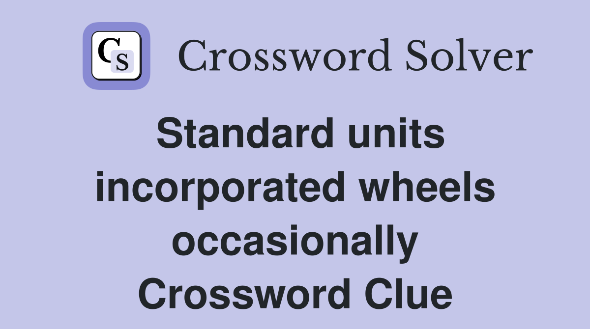 Standard units incorporated wheels occasionally Crossword Clue