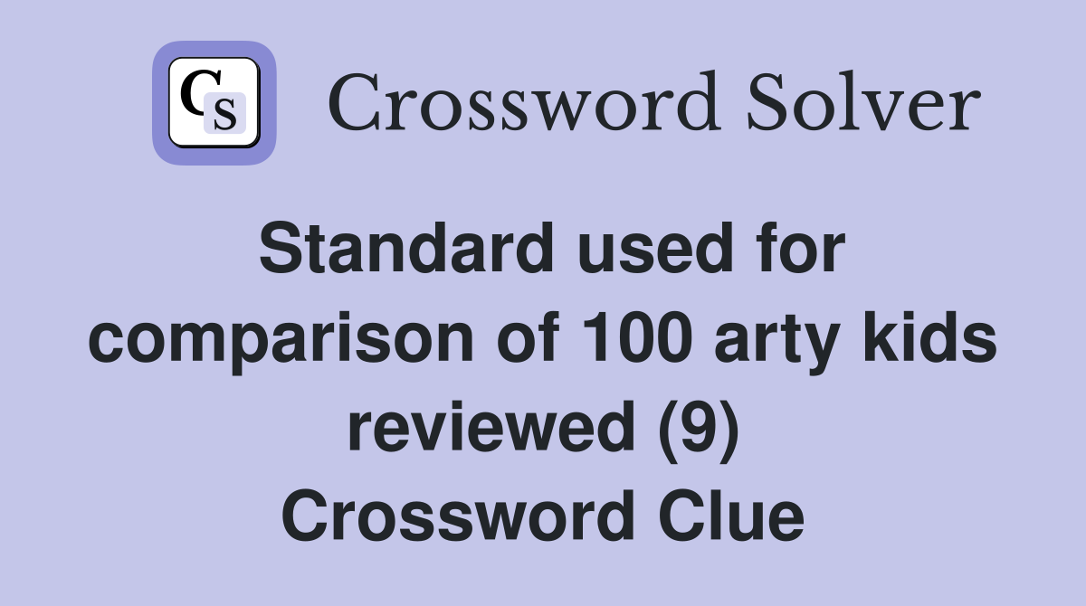 Standard used for comparison of 100 arty kids reviewed (9) Crossword Clue
