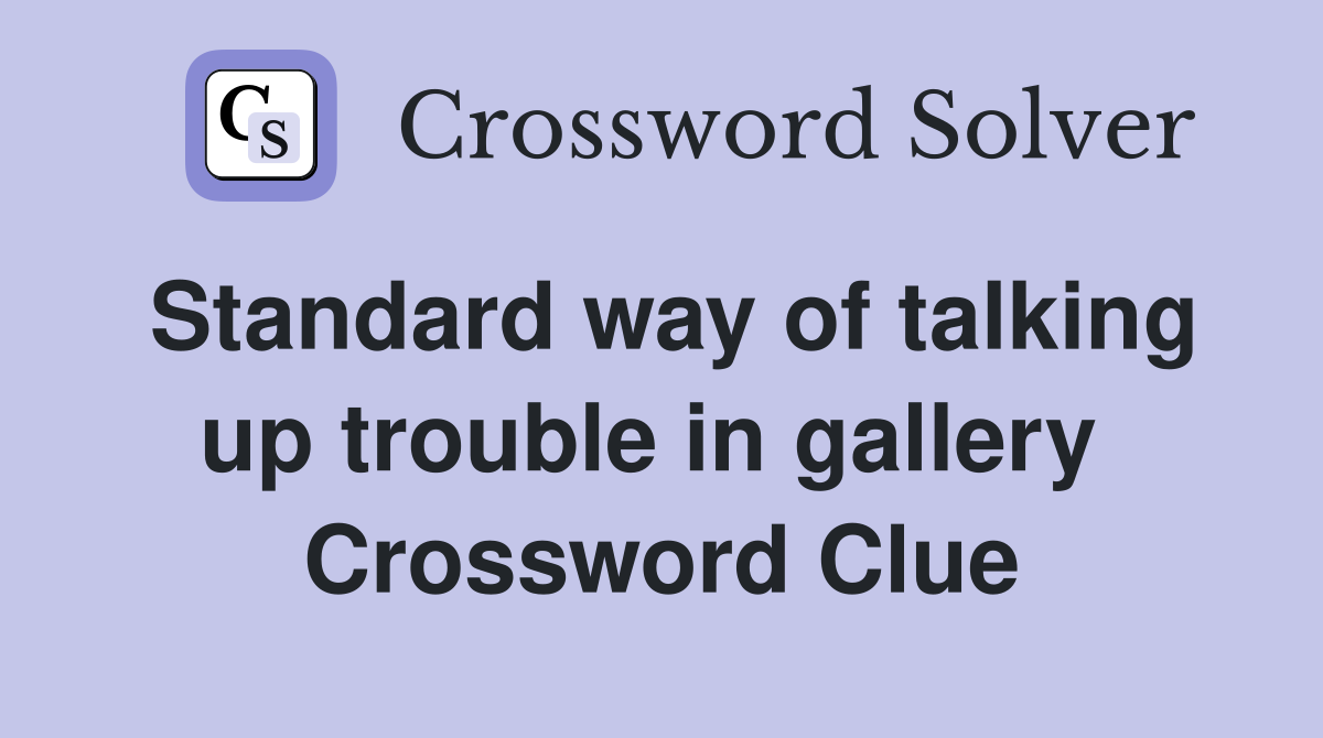 Standard way of talking up trouble in gallery  Crossword Clue