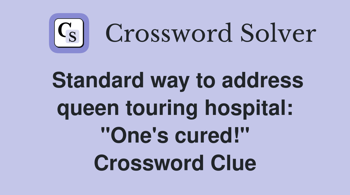 Standard way to address queen touring hospital: "One's cured!" Crossword Clue