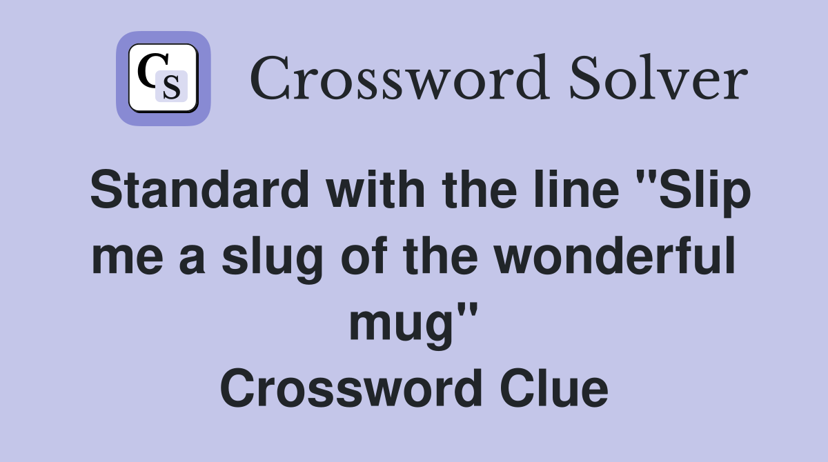 Standard with the line "Slip me a slug of the wonderful mug" Crossword Clue