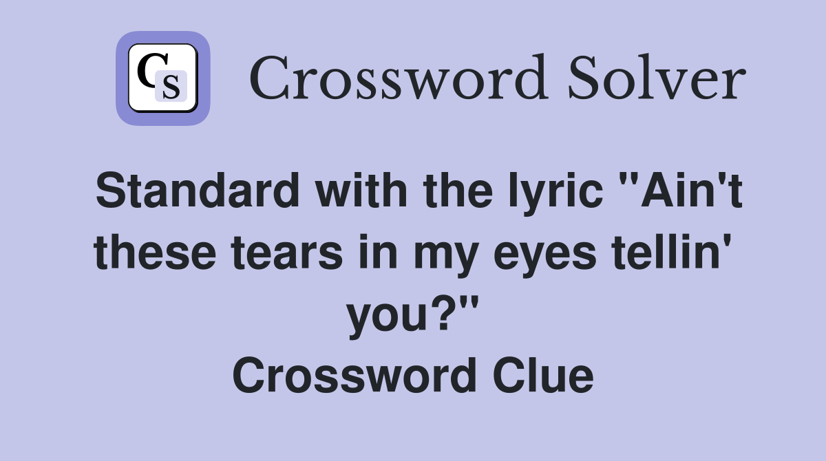 Standard with the lyric "Ain't these tears in my eyes tellin' you?" Crossword Clue