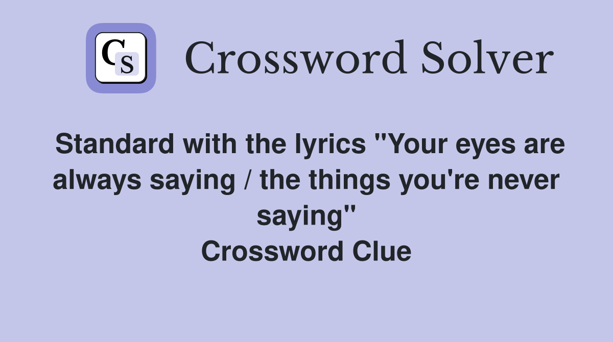 Standard with the lyrics "Your eyes are always saying / the things you're never saying" Crossword Clue