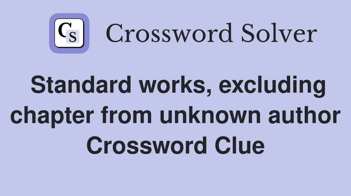 Standard works, excluding chapter from unknown author Crossword Clue