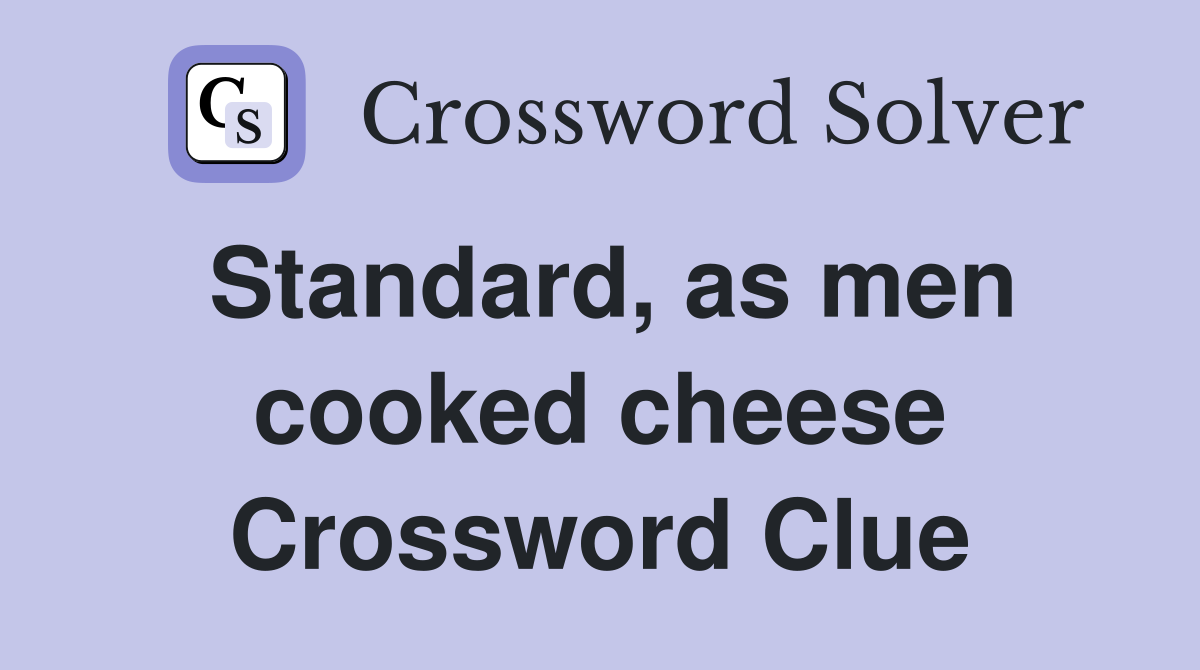 Standard, as men cooked cheese Crossword Clue