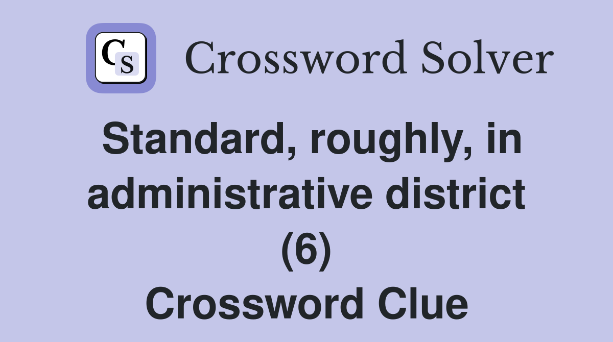 Standard, roughly, in administrative district (6) Crossword Clue
