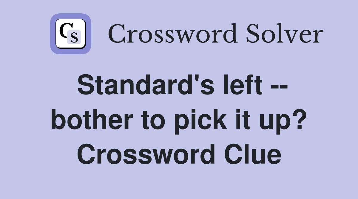 Standard's left -- bother to pick it up? Crossword Clue