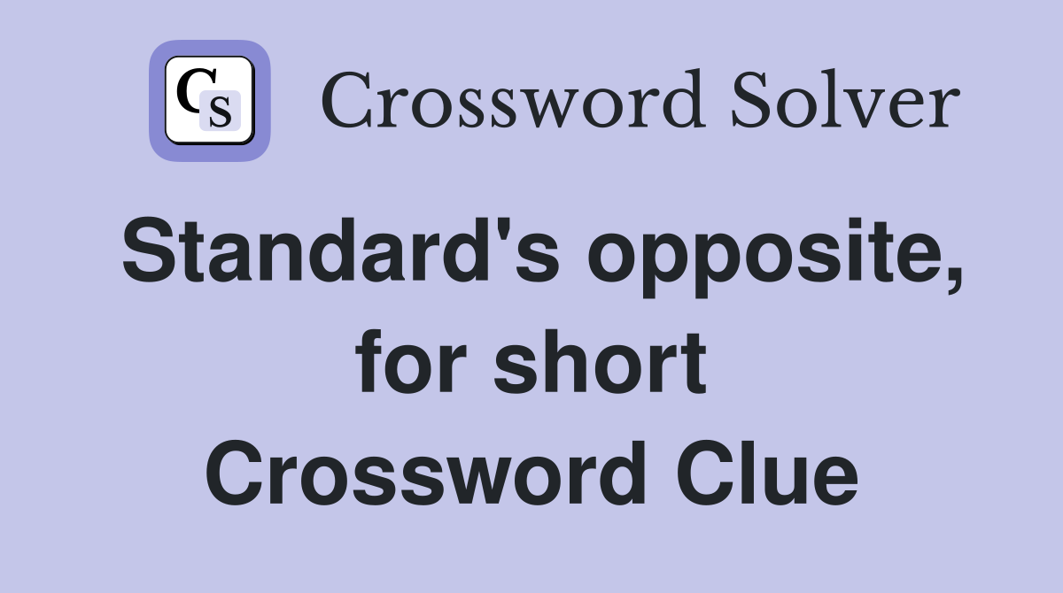 Standard's opposite, for short Crossword Clue