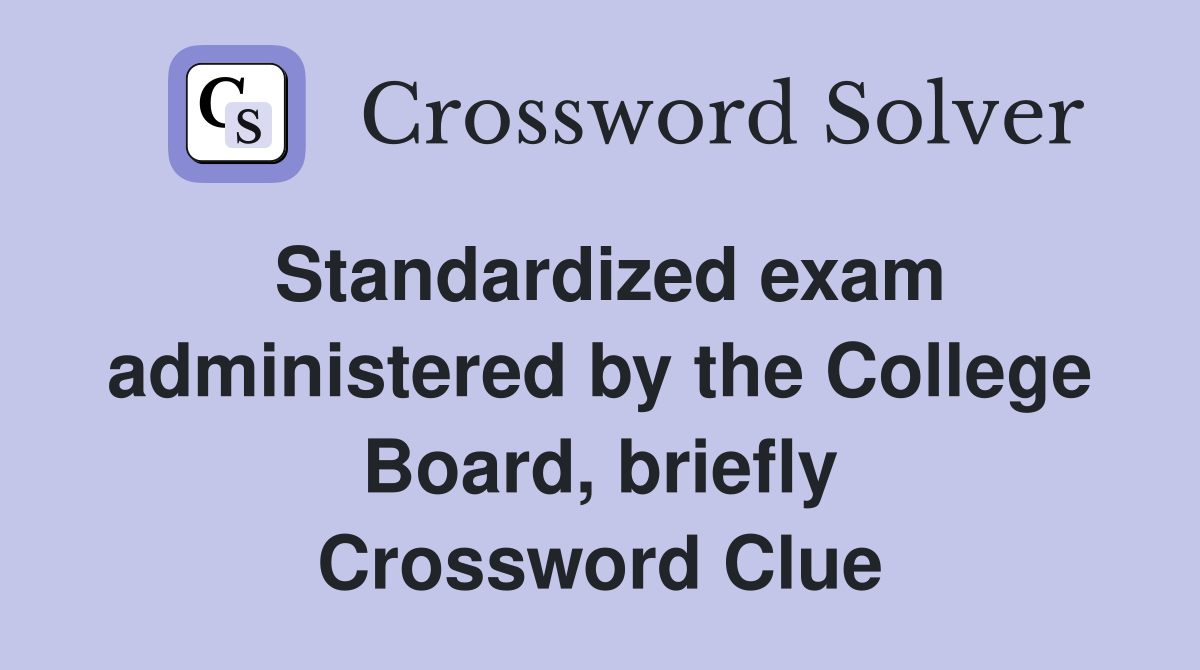 Standardized exam administered by the College Board, briefly Crossword Clue