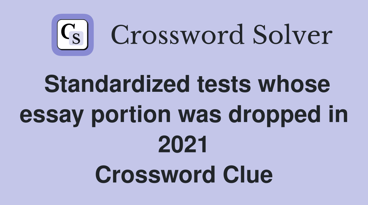 Standardized tests whose essay portion was dropped in 2021 Crossword Clue