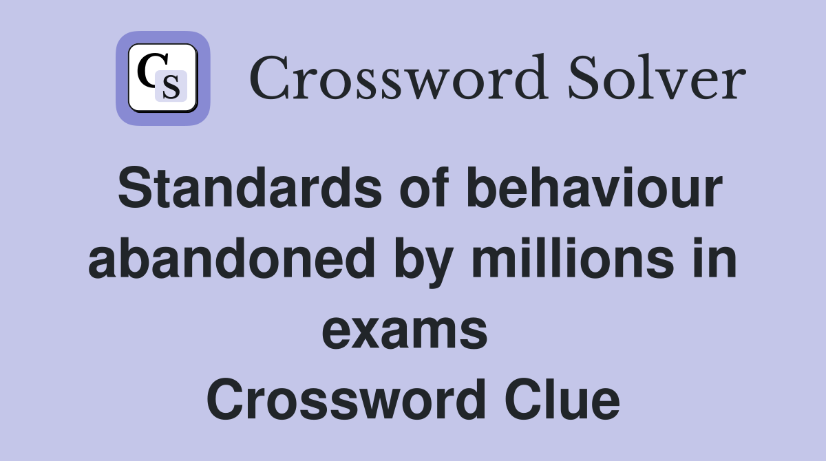 Standards of behaviour abandoned by millions in exams  Crossword Clue