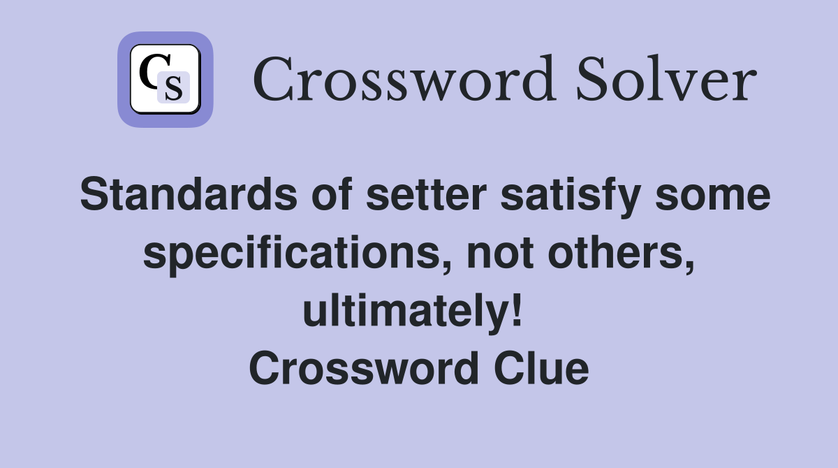 Standards of setter satisfy some specifications, not others, ultimately!  Crossword Clue