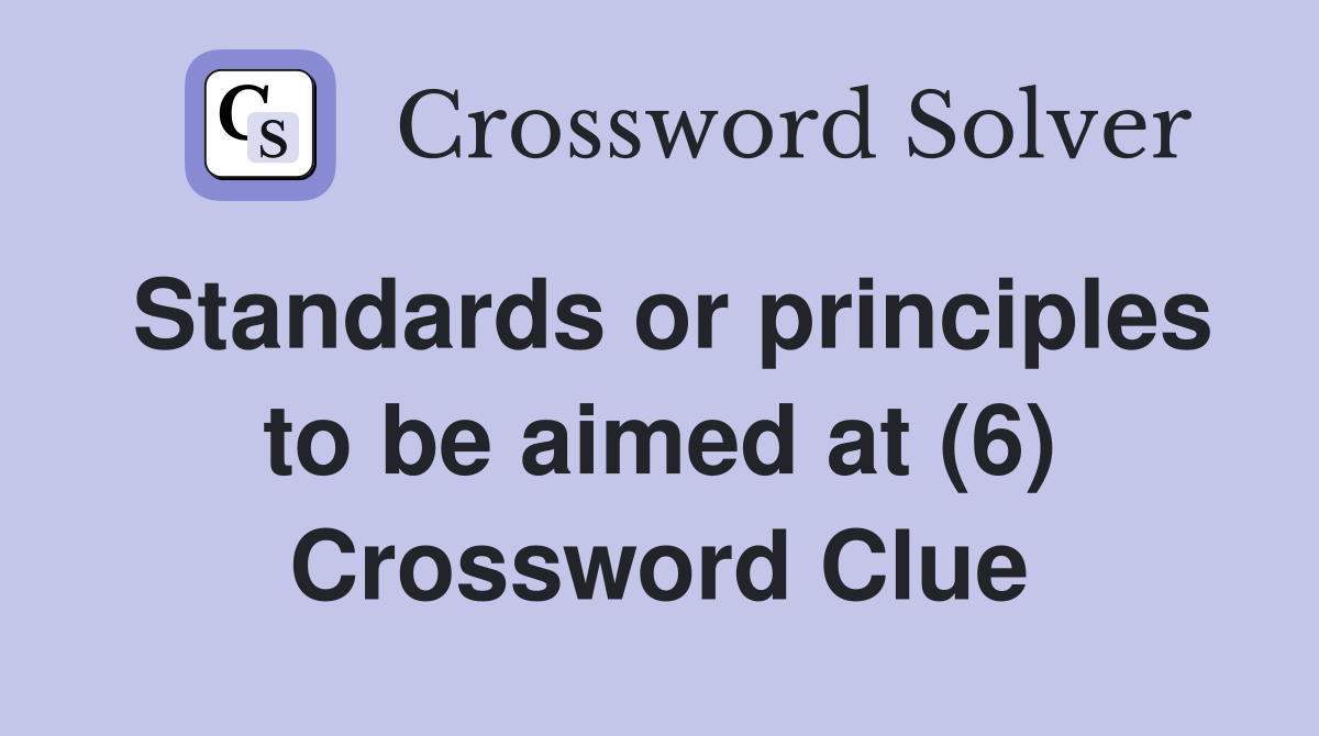 Standards or principles to be aimed at (6) Crossword Clue